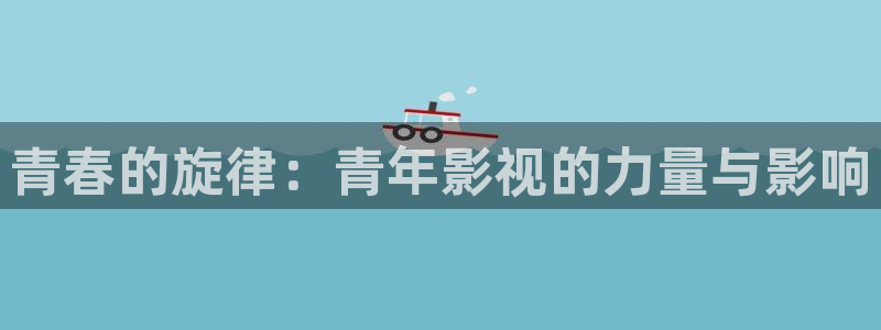 三级理论电影在线：青春的旋律：青年影视的力量与影响