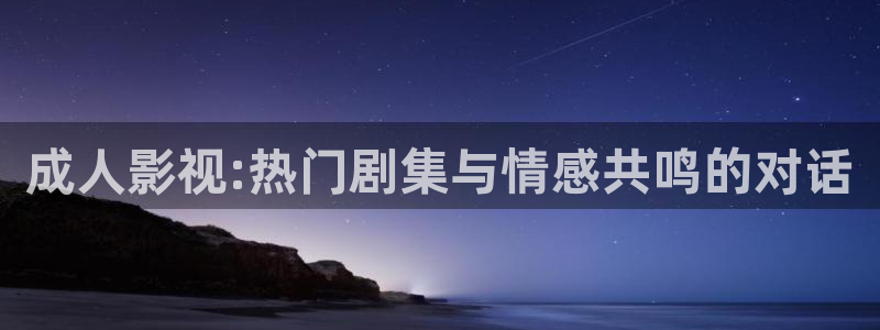 秋霞手机理论电影网：成人影视:热门剧集与情感共鸣的对话