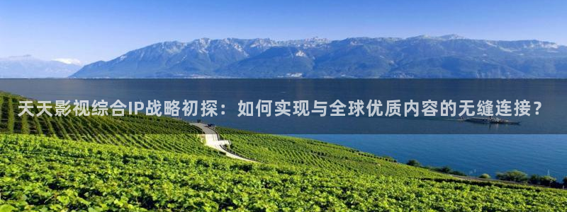 日本快播理论电影：天天影视综合IP战略初探：如何实现与全球优质内容的无缝连接？
